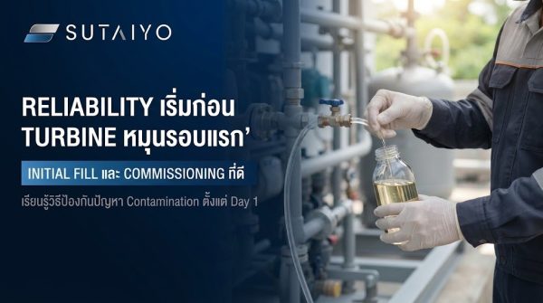 Reliability เริ่มก่อน Turbine หมุนรอบแรก: Initial Fill และ Commissioning ที่ดีป้องกันปัญหาได้ตั้งแต่ Day 1